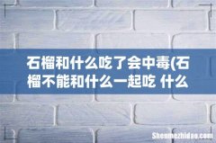 石榴不能和什么一起吃 什么人不能吃石榴 石榴和什么吃了会中毒