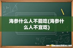海参什么人不宜吃 海参什么人不能吃