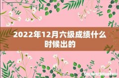 2022年12月六级成绩什么时候出的