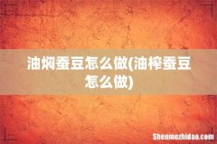 油榨蚕豆怎么做 油焖蚕豆怎么做