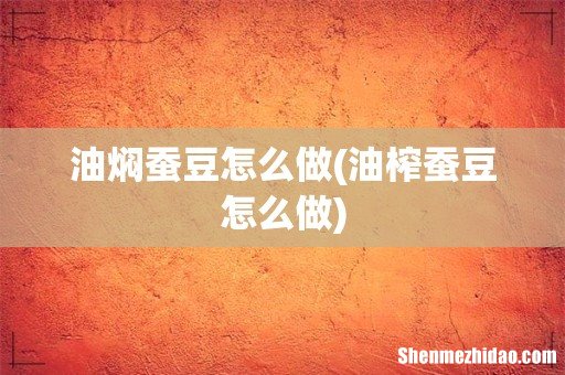 油榨蚕豆怎么做 油焖蚕豆怎么做