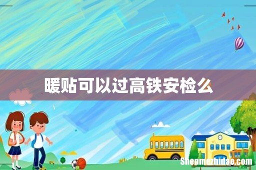 暖贴可以过高铁安检么
