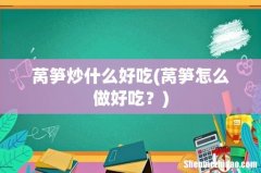 莴笋怎么做好吃？ 莴笋炒什么好吃