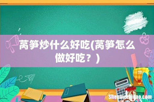 莴笋怎么做好吃? 莴笋炒什么好吃