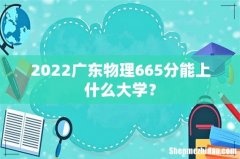 2022广东物理665分能上什么大学？