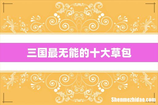三国最无能的十大草包