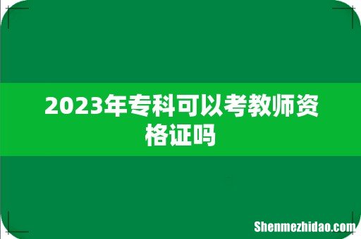 2023年专科可以考教师资格证吗