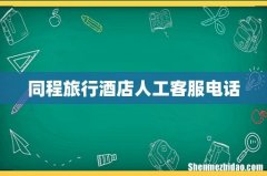同程旅行酒店人工客服电话