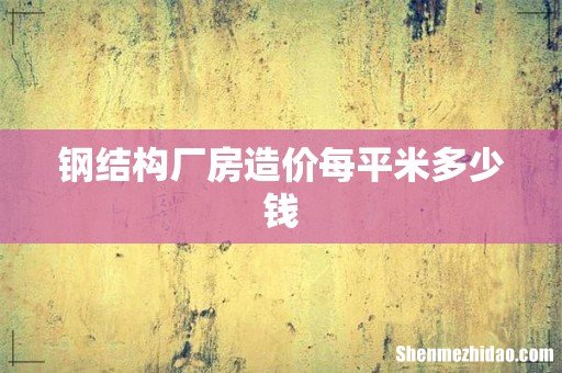 钢结构厂房造价每平米多少钱