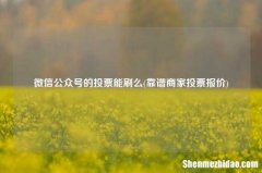 靠谱商家投票报价 微信公众号的投票能刷么