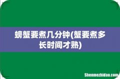 蟹要煮多长时间才熟 螃蟹要煮几分钟
