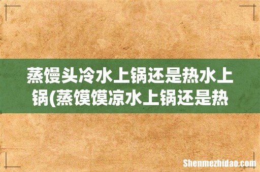 蒸馍馍凉水上锅还是热水上锅 蒸馒头冷水上锅还是热水上锅