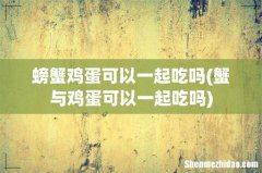 蟹与鸡蛋可以一起吃吗 螃蟹鸡蛋可以一起吃吗