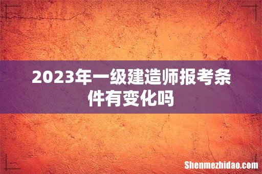 2023年一级建造师报考条件有变化吗