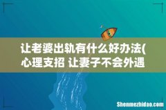 心理支招 让妻子不会外遇出轨的方法有哪些 让老婆出轨有什么好办法