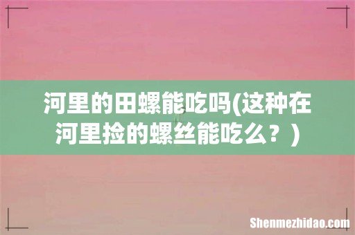 这种在河里捡的螺丝能吃么? 河里的田螺能吃吗