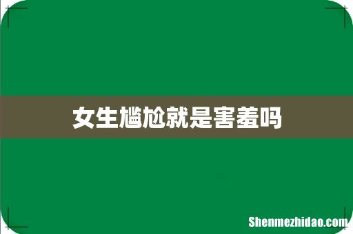 女生尴尬就是害羞吗