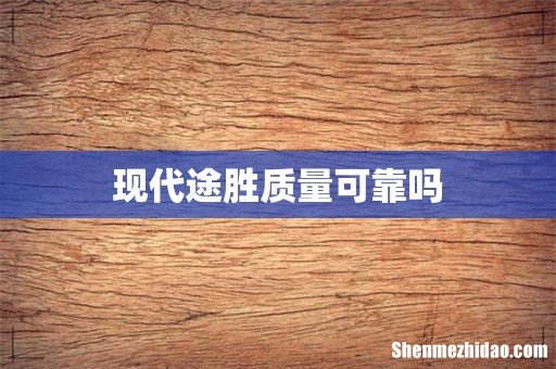 现代途胜质量可靠吗