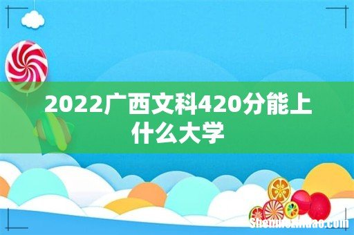 2022广西文科420分能上什么大学