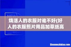 好人的衣服照片用品加草纸高香封建迷信的钱一起烧对人有害吗？ 烧活人的衣服对谁不好