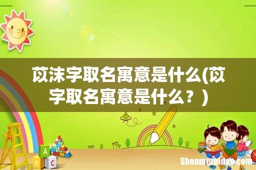 苡字取名寓意是什么? 苡沫字取名寓意是什么