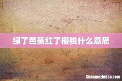 绿了芭蕉红了樱桃什么意思
