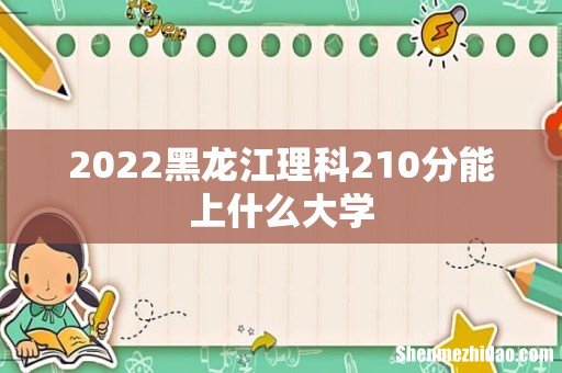 2022黑龙江理科210分能上什么大学