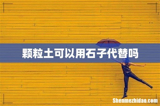 颗粒土可以用石子代替吗