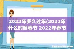 2022年什么时候春节 2022年春节时间介绍 2022年多久过年