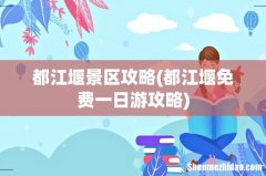 都江堰免费一日游攻略 都江堰景区攻略