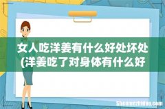 洋姜吃了对身体有什么好处？ 女人吃洋姜有什么好处坏处