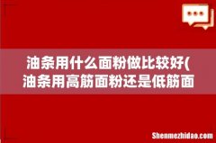 油条用高筋面粉还是低筋面粉 油条用什么面粉做比较好
