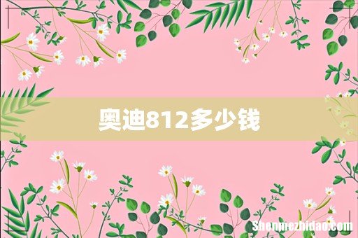 奥迪812多少钱