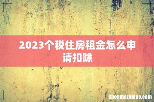 2023个税住房租金怎么申请扣除
