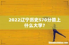 2022辽宁历史570分能上什么大学？