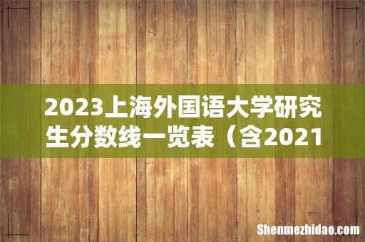含2021-2022历年复试 2023上海外国语大学研究生分数线一览表