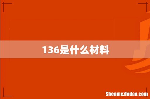 136是什么材料