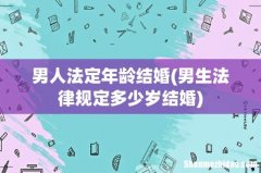 男生法律规定多少岁结婚 男人法定年龄结婚