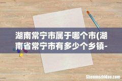 湖南省常宁市有多少个乡镇-分别是什么- 湖南常宁市属于哪个市