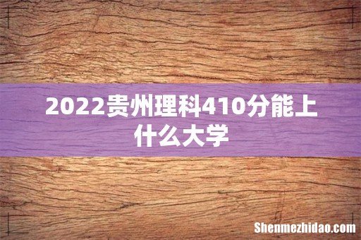 2022贵州理科410分能上什么大学
