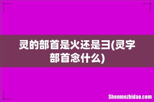 灵字部首念什么 灵的部首是火还是彐