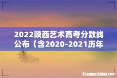 含2020-2021历年 2022陕西艺术高考分数线公布