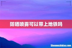 防晒喷雾可以带上地铁吗