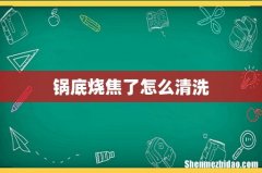 锅底烧焦了怎么清洗