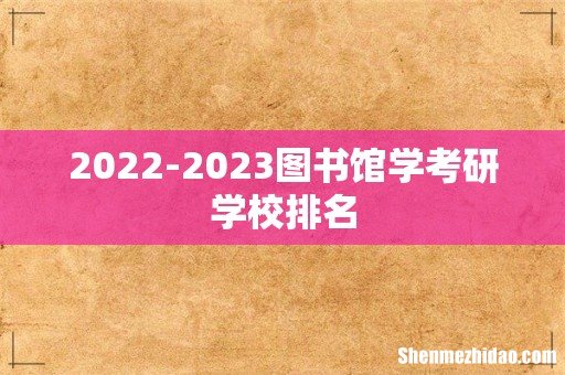 2022-2023图书馆学考研学校排名