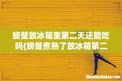 螃蟹煮熟了放冰箱第二天可以吃吗 螃蟹放冰箱里第二天还能吃吗
