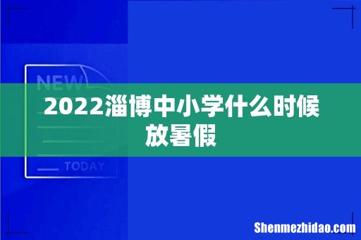 2022淄博中小学什么时候放暑假