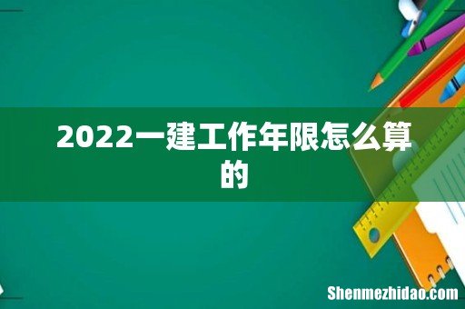 2022一建工作年限怎么算的