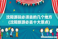 沈阳旅游必去十大景点 沈阳游玩必须去的几个地方