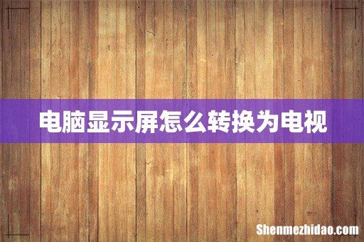 电脑显示屏怎么转换为电视